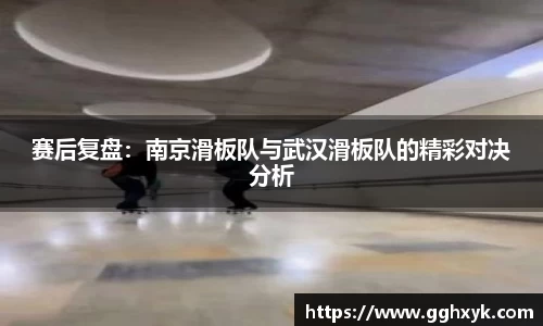 赛后复盘：南京滑板队与武汉滑板队的精彩对决分析