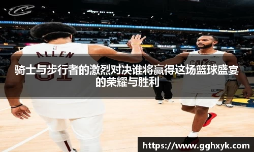 骑士与步行者的激烈对决谁将赢得这场篮球盛宴的荣耀与胜利