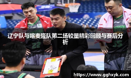 辽宁队与喀麦隆队第二场较量精彩回顾与赛后分析